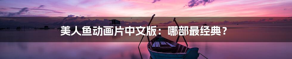 美人鱼动画片中文版：哪部最经典？