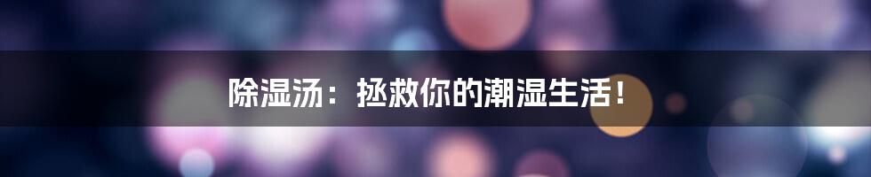 除湿汤：拯救你的潮湿生活！