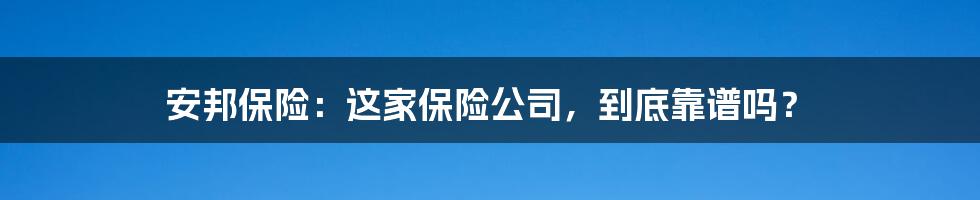 安邦保险：这家保险公司，到底靠谱吗？