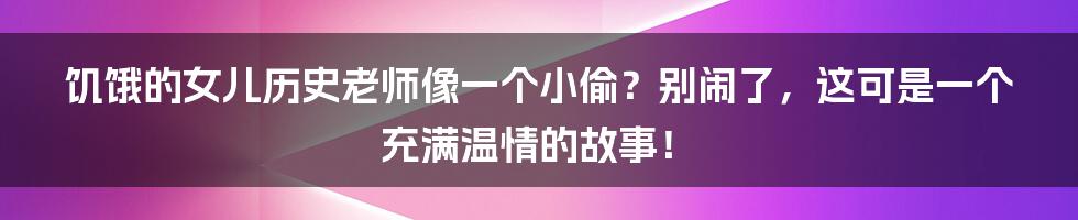 饥饿的女儿历史老师像一个小偷？别闹了，这可是一个充满温情的故事！