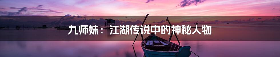 九师妹：江湖传说中的神秘人物