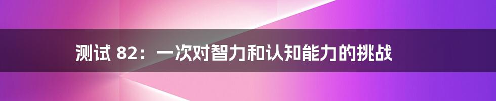 测试 82：一次对智力和认知能力的挑战