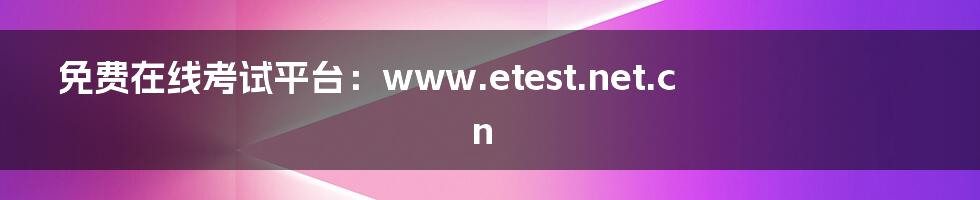 免费在线考试平台：www.etest.net.cn