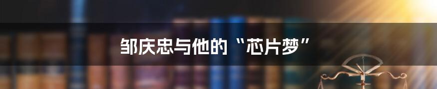 邹庆忠与他的“芯片梦”