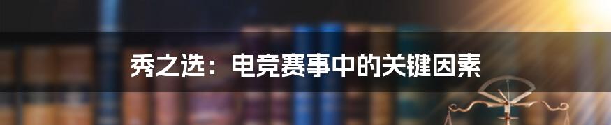 秀之选：电竞赛事中的关键因素