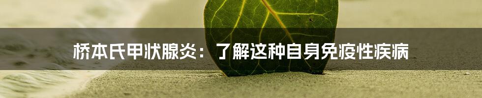 桥本氏甲状腺炎：了解这种自身免疫性疾病