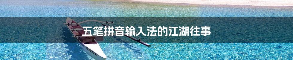 五笔拼音输入法的江湖往事