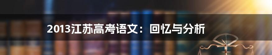 2013江苏高考语文：回忆与分析