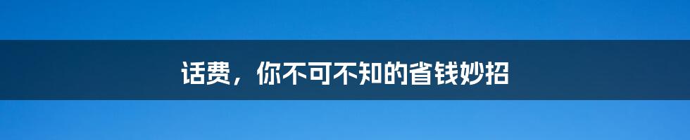 话费，你不可不知的省钱妙招