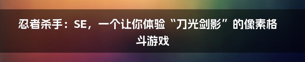 忍者杀手：SE，一个让你体验“刀光剑影”的像素格斗游戏