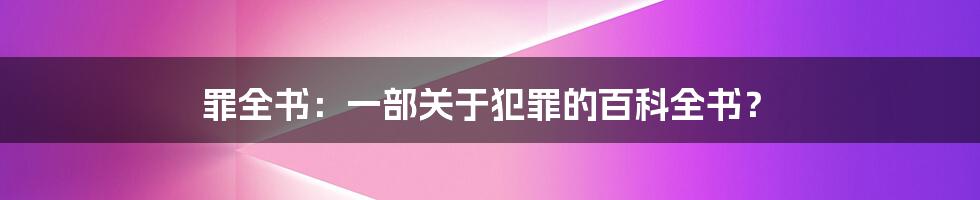 罪全书：一部关于犯罪的百科全书？