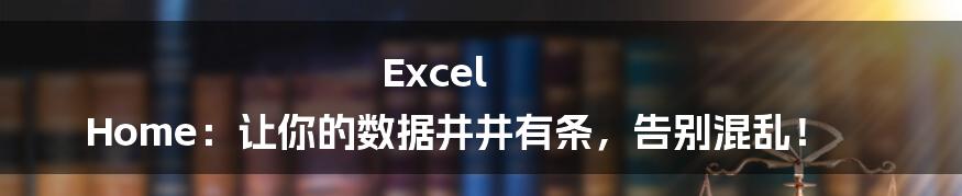 Excel Home：让你的数据井井有条，告别混乱！