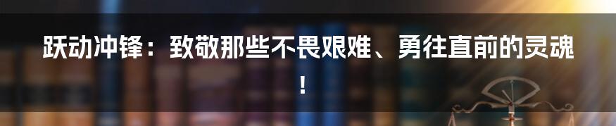 跃动冲锋：致敬那些不畏艰难、勇往直前的灵魂！