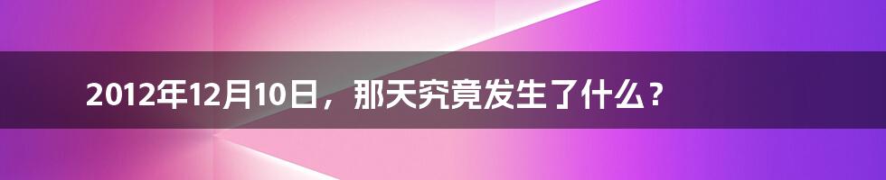 2012年12月10日，那天究竟发生了什么？