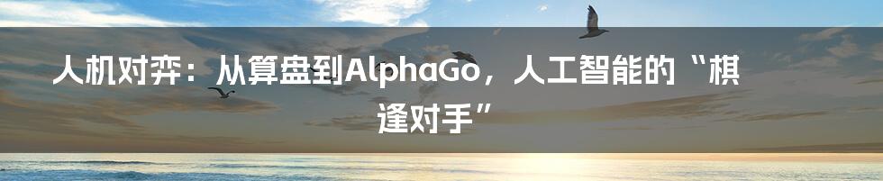 人机对弈：从算盘到AlphaGo，人工智能的“棋逢对手”