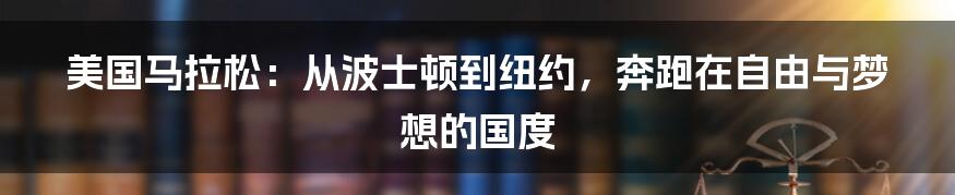 美国马拉松：从波士顿到纽约，奔跑在自由与梦想的国度