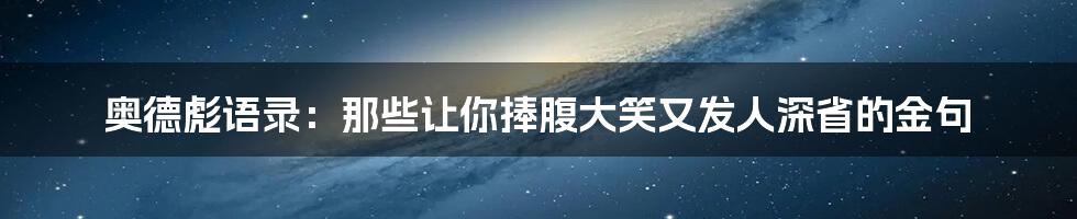 奥德彪语录：那些让你捧腹大笑又发人深省的金句