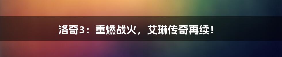 洛奇3：重燃战火，艾琳传奇再续！