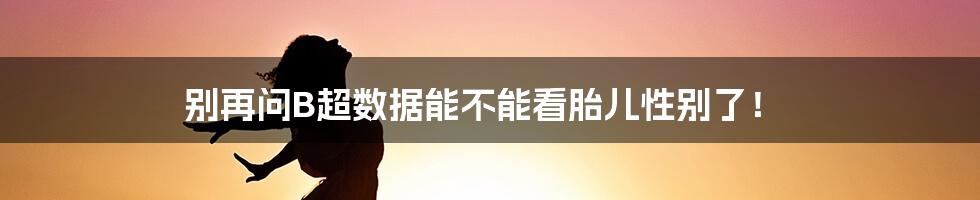 别再问B超数据能不能看胎儿性别了！