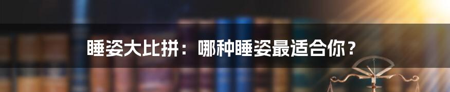 睡姿大比拼：哪种睡姿最适合你？