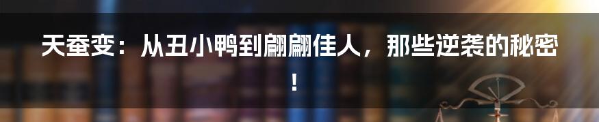 天蚕变：从丑小鸭到翩翩佳人，那些逆袭的秘密！