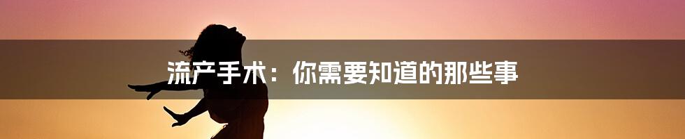 流产手术：你需要知道的那些事