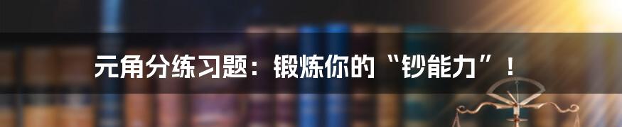 元角分练习题：锻炼你的“钞能力”！