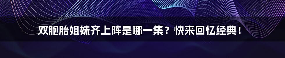 双胞胎姐妹齐上阵是哪一集？快来回忆经典！