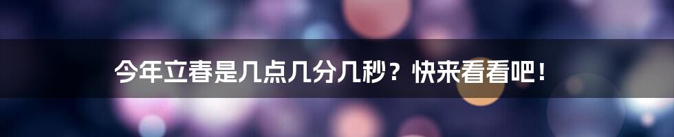 今年立春是几点几分几秒？快来看看吧！