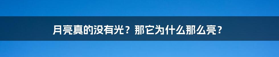 月亮真的没有光？那它为什么那么亮？