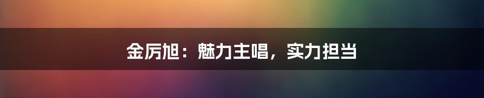 金厉旭：魅力主唱，实力担当