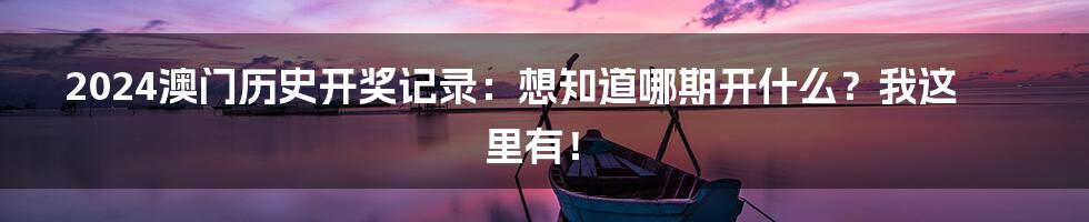 2024澳门历史开奖记录：想知道哪期开什么？我这里有！