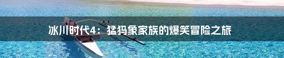 冰川时代4：猛犸象家族的爆笑冒险之旅