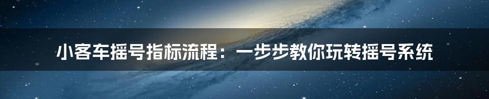 小客车摇号指标流程：一步步教你玩转摇号系统