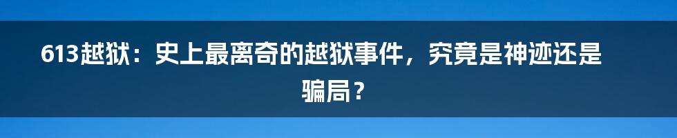 613越狱：史上最离奇的越狱事件，究竟是神迹还是骗局？