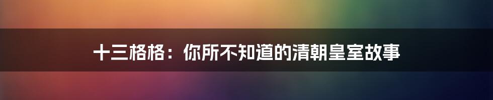 十三格格：你所不知道的清朝皇室故事