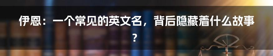 伊恩：一个常见的英文名，背后隐藏着什么故事？