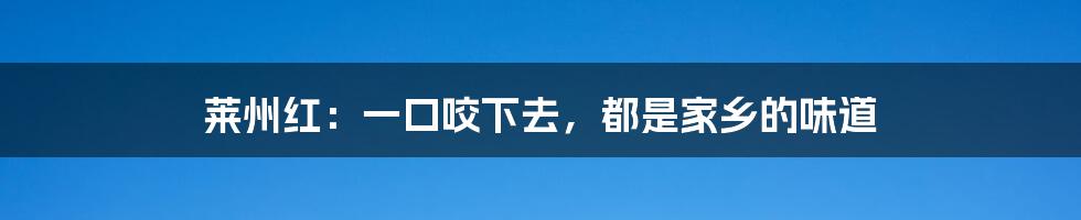 莱州红：一口咬下去，都是家乡的味道