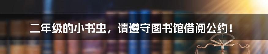 二年级的小书虫，请遵守图书馆借阅公约！