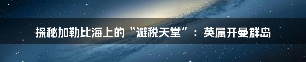 探秘加勒比海上的“避税天堂”：英属开曼群岛