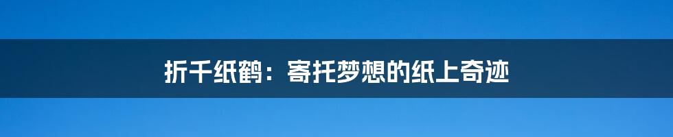 折千纸鹤：寄托梦想的纸上奇迹