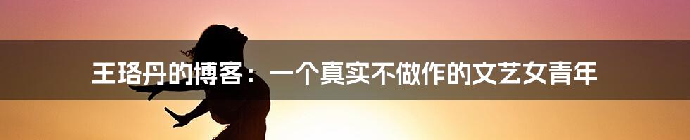 王珞丹的博客：一个真实不做作的文艺女青年