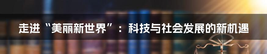 走进“美丽新世界”：科技与社会发展的新机遇