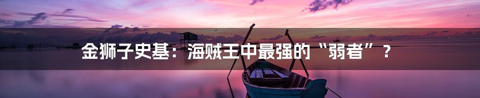 金狮子史基：海贼王中最强的“弱者”？