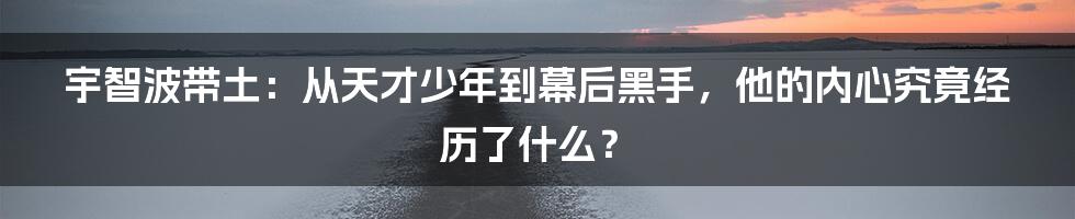 宇智波带土：从天才少年到幕后黑手，他的内心究竟经历了什么？