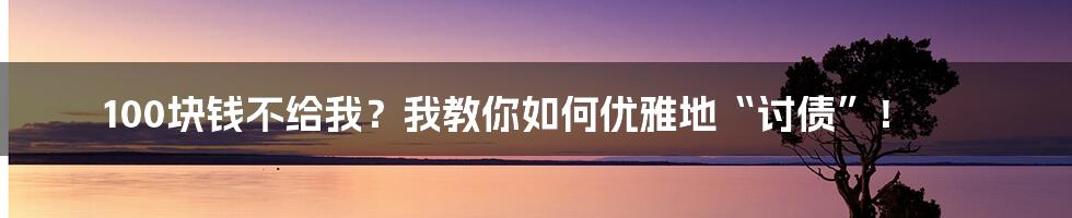 100块钱不给我？我教你如何优雅地“讨债”！