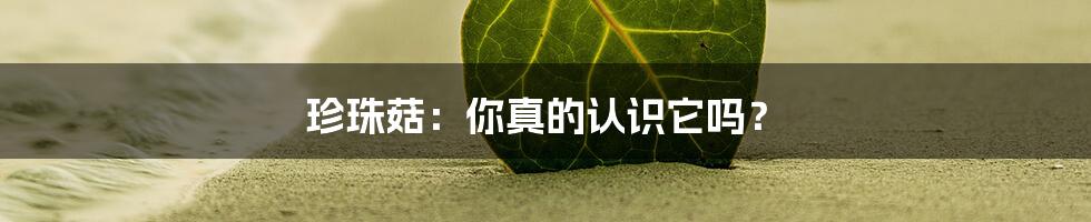 珍珠菇：你真的认识它吗？