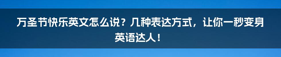 万圣节快乐英文怎么说？几种表达方式，让你一秒变身英语达人！