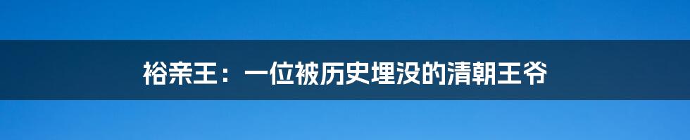 裕亲王：一位被历史埋没的清朝王爷