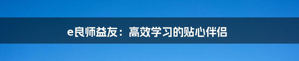 e良师益友：高效学习的贴心伴侣